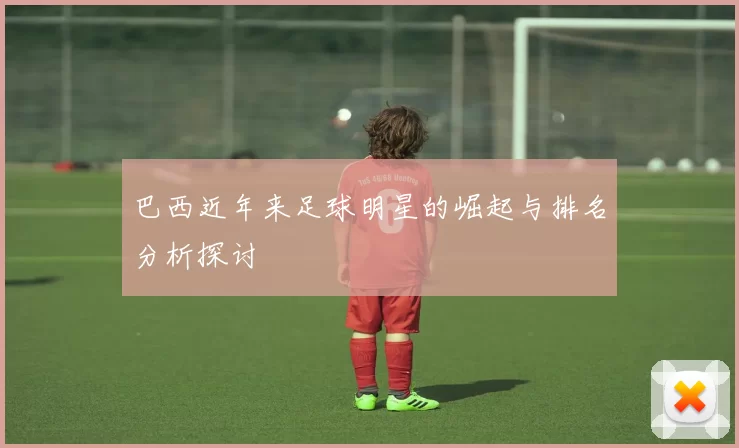 巴西近年来足球明星的崛起与排名分析探讨
