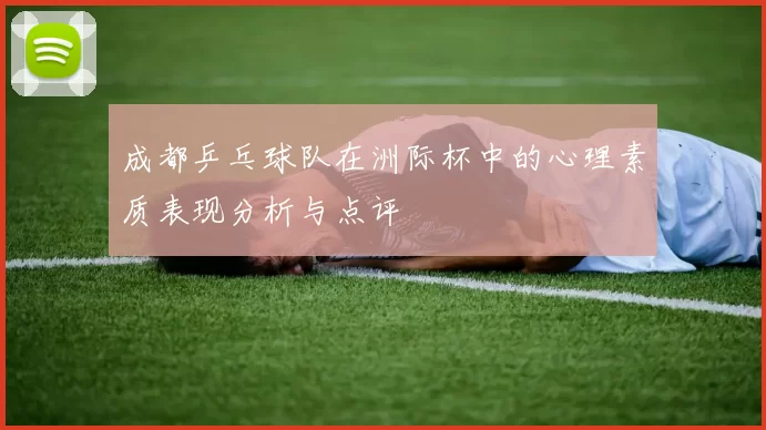 成都乒乓球队在洲际杯中的心理素质表现分析与点评