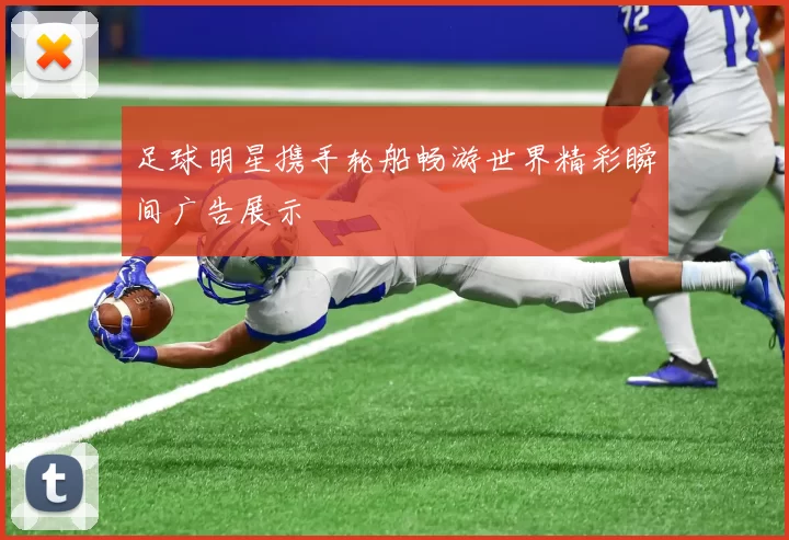 足球明星携手轮船畅游世界精彩瞬间广告展示