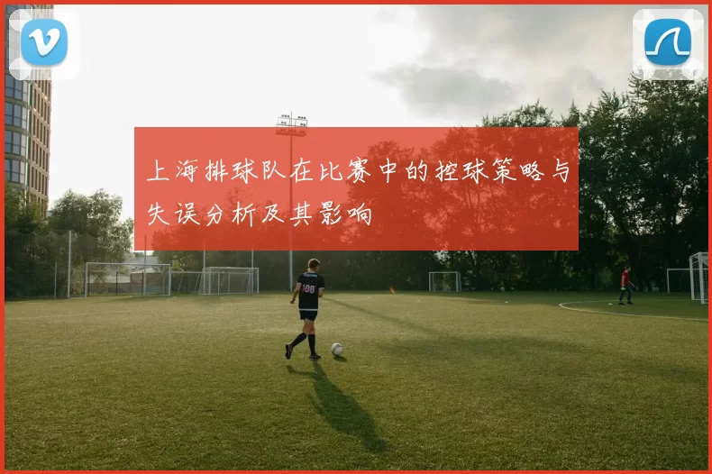 上海排球队在比赛中的控球策略与失误分析及其影响