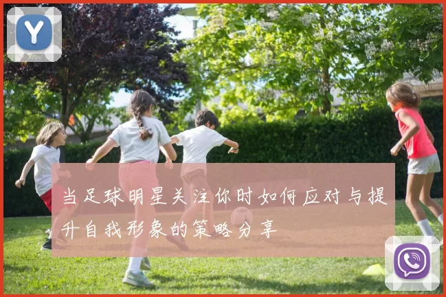 当足球明星关注你时如何应对与提升自我形象的策略分享
