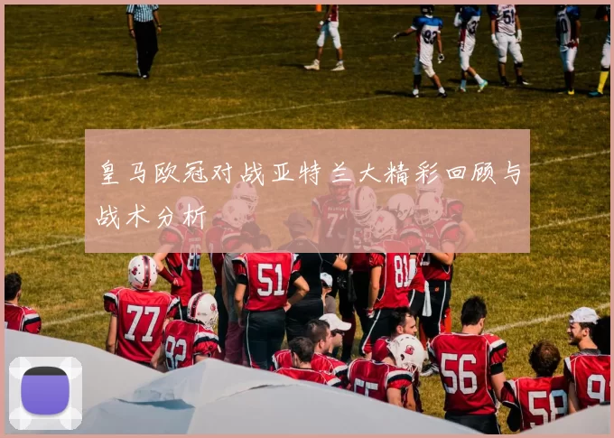 皇马欧冠对战亚特兰大精彩回顾与战术分析