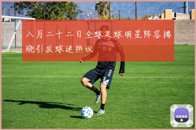 八月二十二日全球足球明星阵容揭晓引发球迷热议