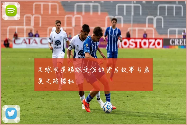 足球明星踢球受伤的背后故事与康复之路揭秘