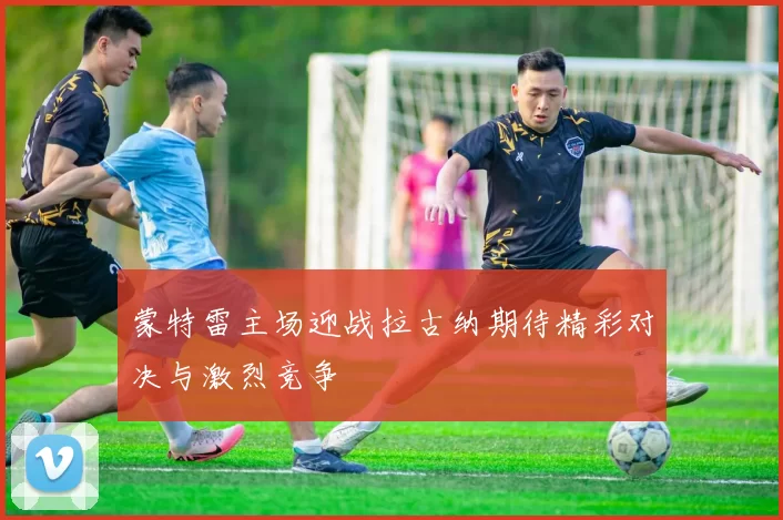 蒙特雷主场迎战拉古纳期待精彩对决与激烈竞争