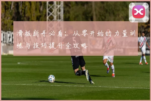 滑板新手必看：从零开始的力量训练与技巧提升全攻略