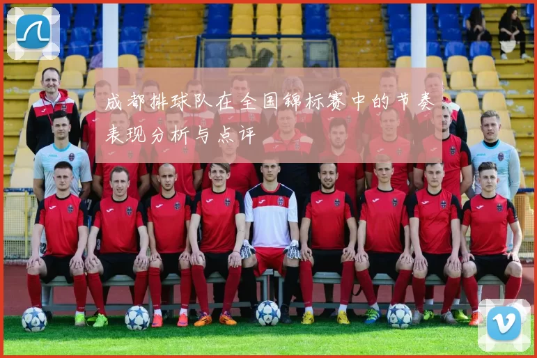 成都排球队在全国锦标赛中的节奏表现分析与点评