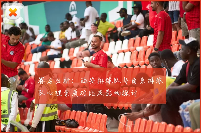 赛后分析：西安排球队与南京排球队心理素质对比及影响探讨