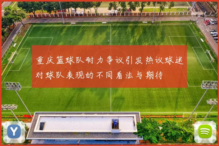 重庆篮球队耐力争议引发热议球迷对球队表现的不同看法与期待