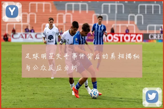 足球明星失手事件背后的真相揭秘与公众反应分析