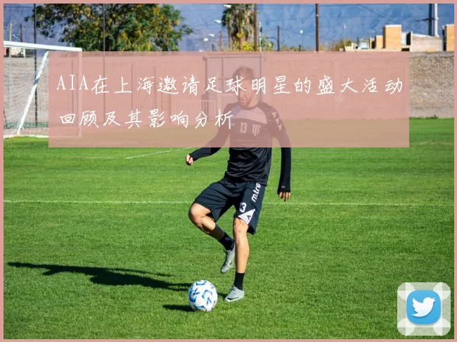AIA在上海邀请足球明星的盛大活动回顾及其影响分析