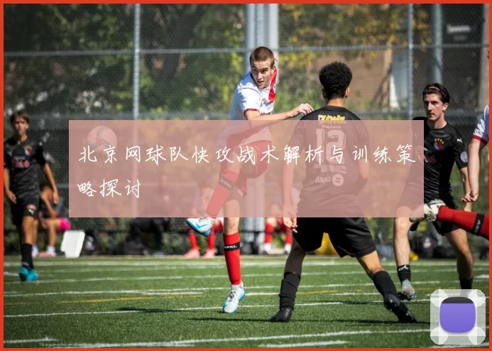 北京网球队快攻战术解析与训练策略探讨