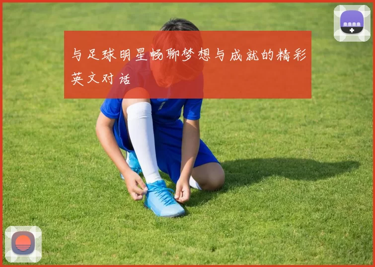 与足球明星畅聊梦想与成就的精彩英文对话