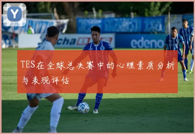 TES在全球总决赛中的心理素质分析与表现评估