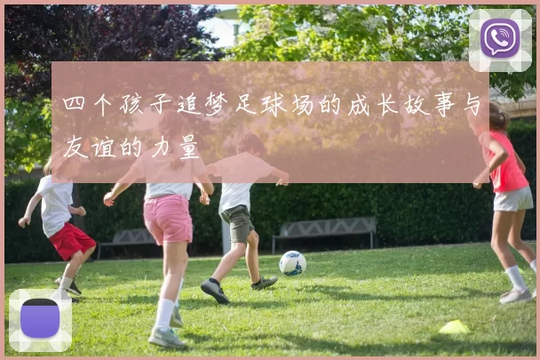 四个孩子追梦足球场的成长故事与友谊的力量