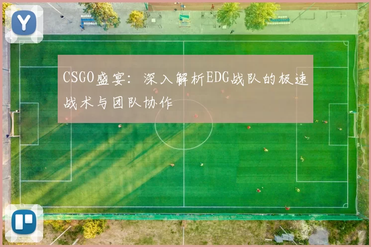 CSGO盛宴：深入解析EDG战队的极速战术与团队协作