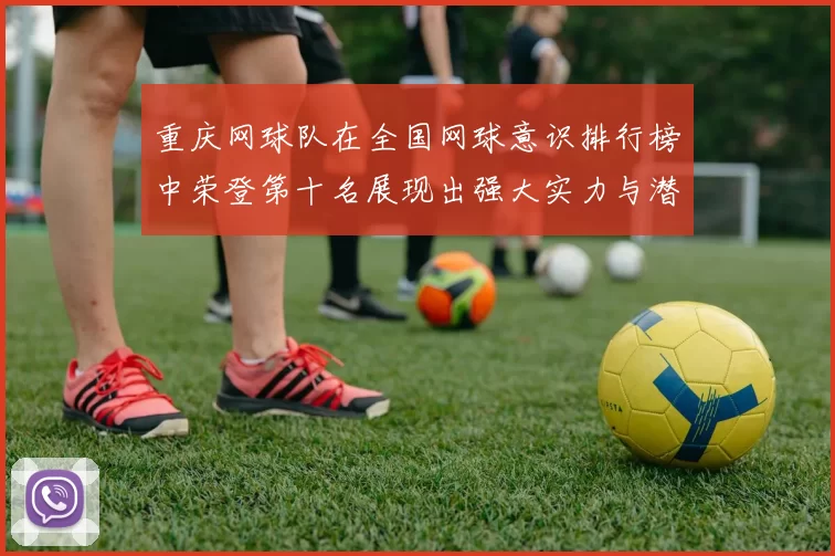 重庆网球队在全国网球意识排行榜中荣登第十名展现出强大实力与潜力