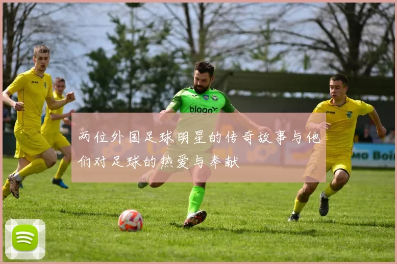 两位外国足球明星的传奇故事与他们对足球的热爱与奉献