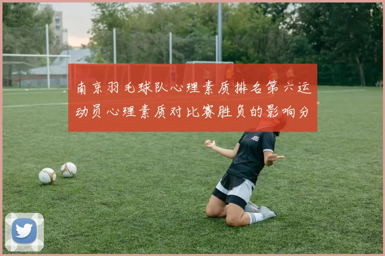 南京羽毛球队心理素质排名第六运动员心理素质对比赛胜负的影响分析