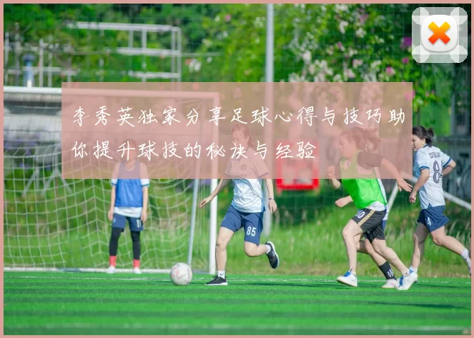 李秀英独家分享足球心得与技巧助你提升球技的秘诀与经验