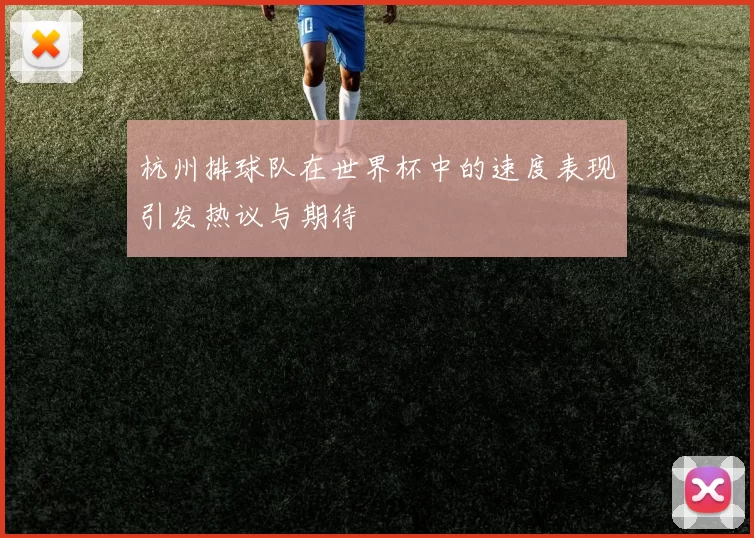 杭州排球队在世界杯中的速度表现引发热议与期待