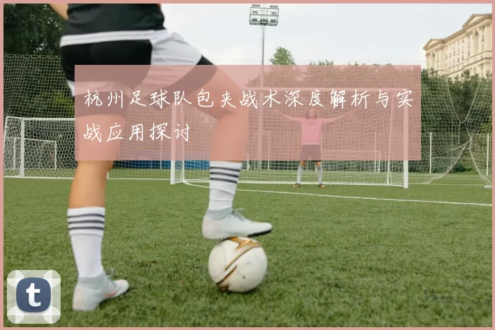杭州足球队包夹战术深度解析与实战应用探讨