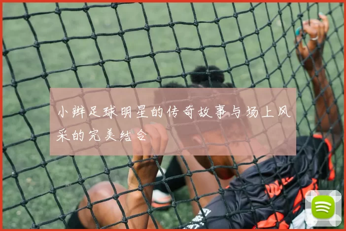 小辫足球明星的传奇故事与场上风采的完美结合