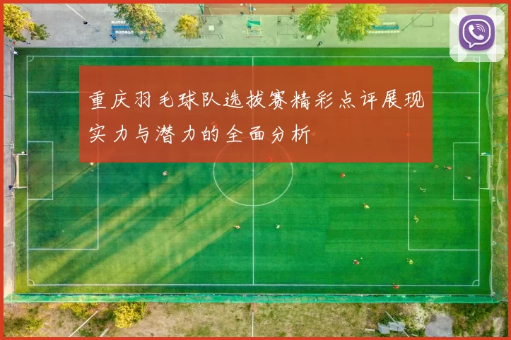 重庆羽毛球队选拔赛精彩点评展现实力与潜力的全面分析
