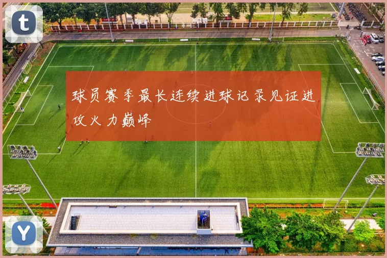 球员赛季最长连续进球记录见证进攻火力巅峰