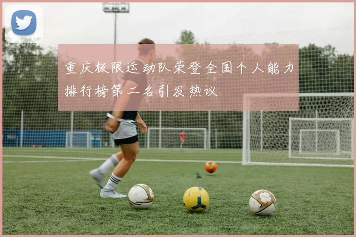 重庆极限运动队荣登全国个人能力排行榜第二名引发热议