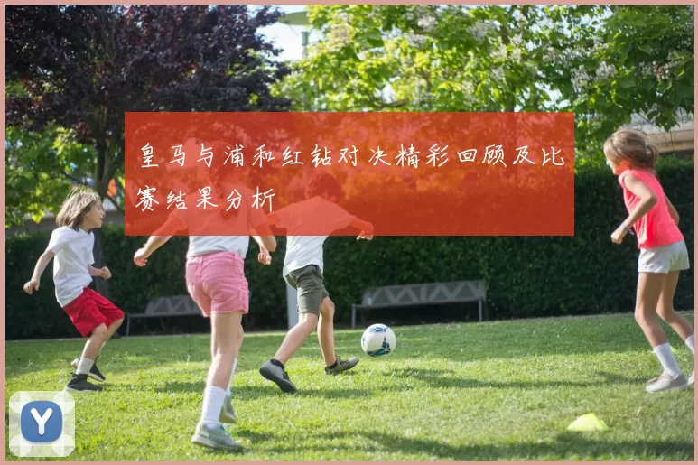 皇马与浦和红钻对决精彩回顾及比赛结果分析