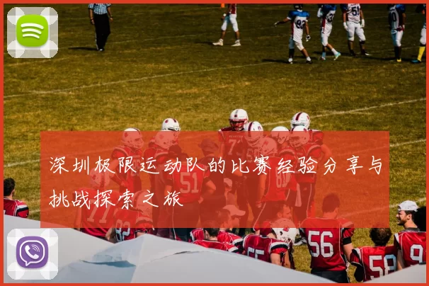 深圳极限运动队的比赛经验分享与挑战探索之旅