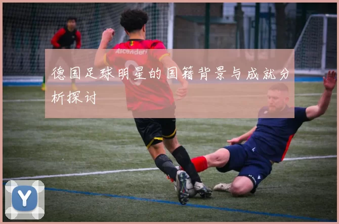 德国足球明星的国籍背景与成就分析探讨