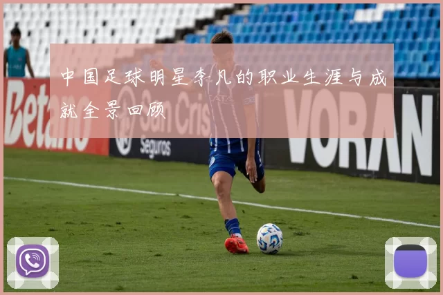 中国足球明星李凡的职业生涯与成就全景回顾