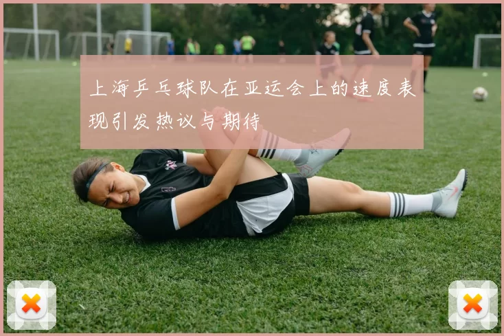 上海乒乓球队在亚运会上的速度表现引发热议与期待