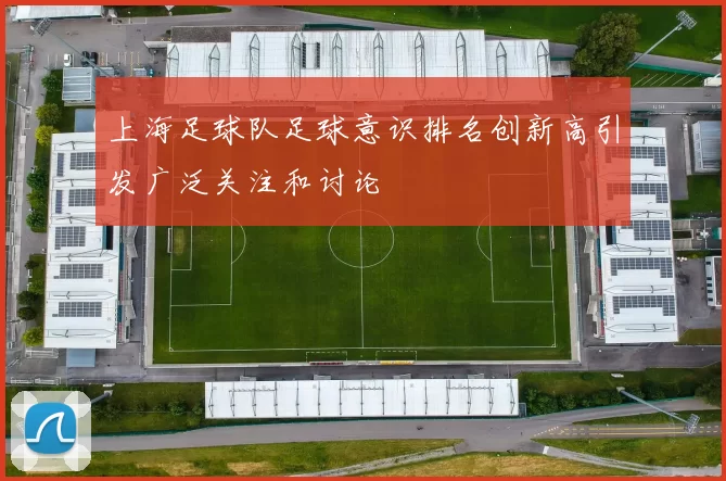 上海足球队足球意识排名创新高引发广泛关注和讨论