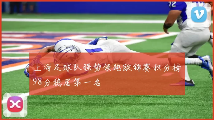 上海足球队强势领跑欧锦赛积分榜98分稳居第一名