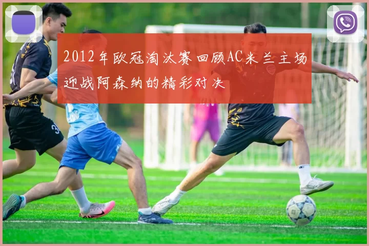 2012年欧冠淘汰赛回顾AC米兰主场迎战阿森纳的精彩对决