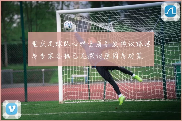 重庆足球队心理素质引发热议球迷与专家各执己见探讨原因与对策