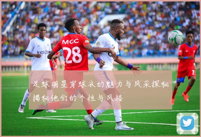 足球明星穿球衣的魅力与风采探秘揭秘他们的个性与风格