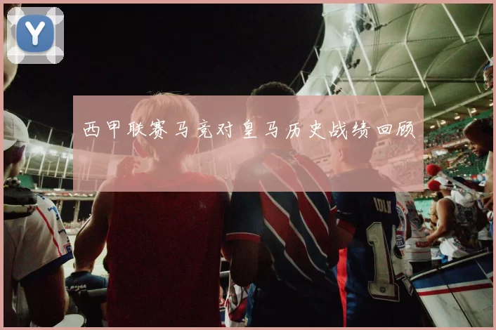 西甲联赛马竞对皇马历史战绩回顾