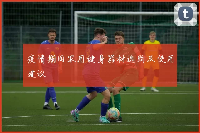 疫情期间家用健身器材选购及使用建议