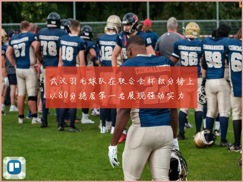武汉羽毛球队在联合会杯积分榜上以80分稳居第一名展现强劲实力