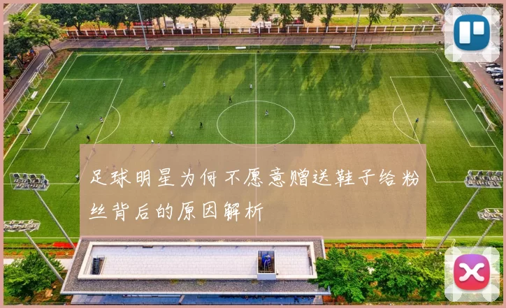 足球明星为何不愿意赠送鞋子给粉丝背后的原因解析