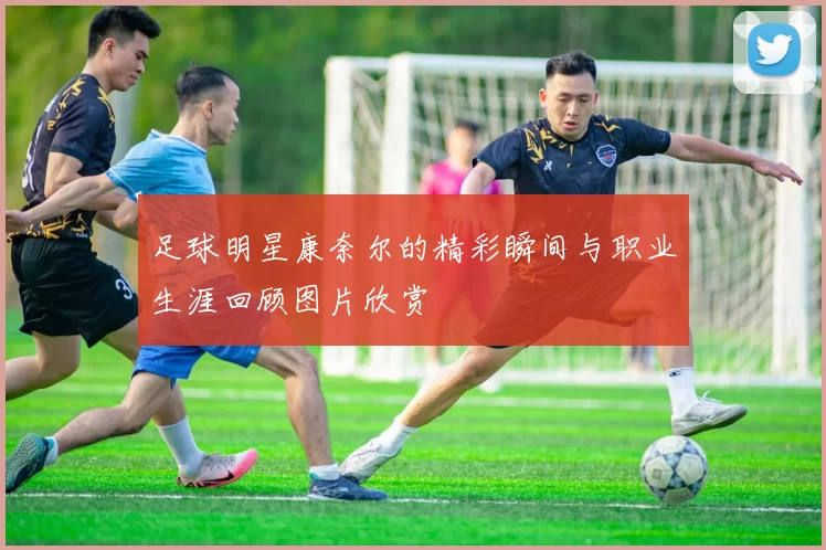 足球明星康奈尔的精彩瞬间与职业生涯回顾图片欣赏