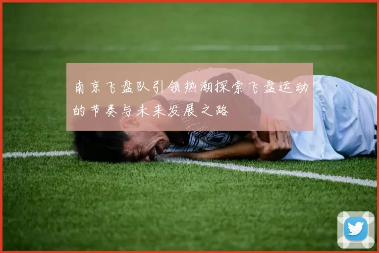 南京飞盘队引领热潮探索飞盘运动的节奏与未来发展之路