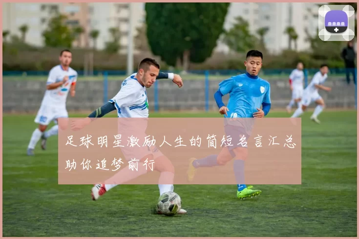 足球明星激励人生的简短名言汇总助你追梦前行