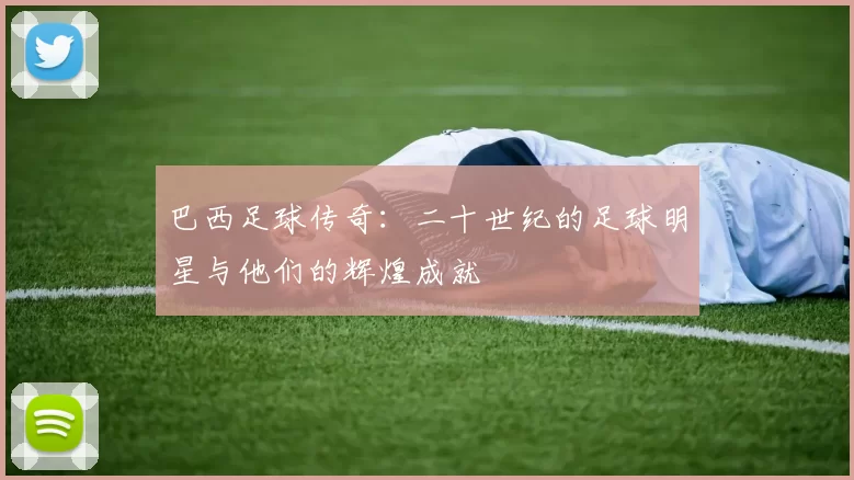 巴西足球传奇：二十世纪的足球明星与他们的辉煌成就