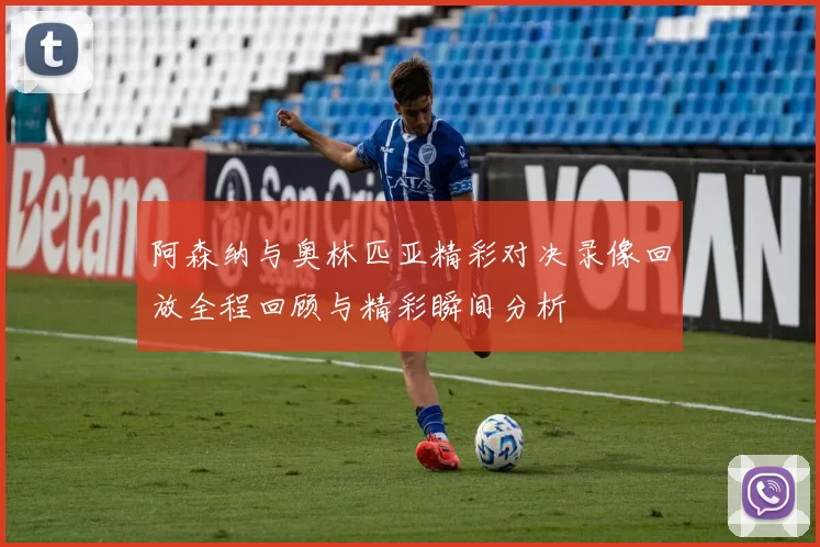 阿森纳与奥林匹亚精彩对决录像回放全程回顾与精彩瞬间分析
