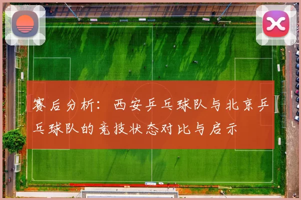 赛后分析：西安乒乓球队与北京乒乓球队的竞技状态对比与启示